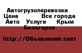 Автогрузоперевозки › Цена ­ 1 000 - Все города Авто » Услуги   . Крым,Белогорск